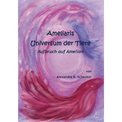 Ameliaris Universum der Tiere - Aufbruch auf Amelian, Taschenbuch von Alexandra Barbara Schenker, Epubli, 978-3-7502-8145-5
