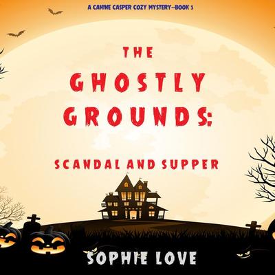 The Ghostly Grounds: Scandal and Supper (A Canine Casper Cozy Mystery—Book 5) - Sophie Love, Audio, 9781094318882