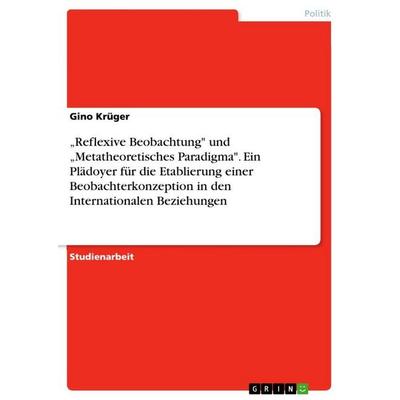 'Reflexive Beobachtung' und 'Metatheoretisches Paradigma'. Ein Plädoyer für die Etablierung einer Beobachterkonzeption in den Internationalen