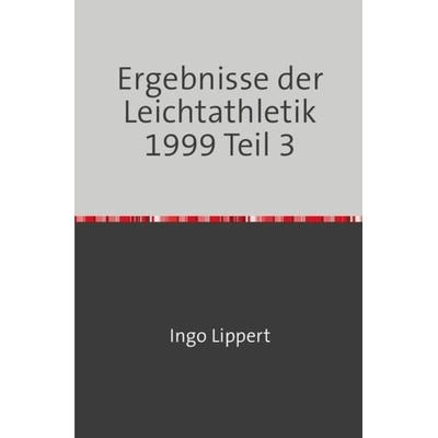 Sportstatistik / Ergebnisse der Leichtathletik 1999 Teil 3, Taschenbuch von Ingo Lippert, Epubli, 978-3-7450-7917-3