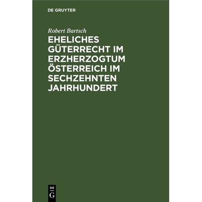 Eheliches Güterrecht im Erzherzogtum Österreich im sechzehnten Jahrhundert, Gebundene Ausgabe von Robert Bartsch, De Gruyter, 978-3-11-243601-1
