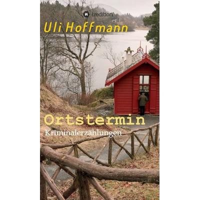 Ortstermin, Gebundene Ausgabe von Uli Hoffmann, Tredition, 978-3-347-06496-6