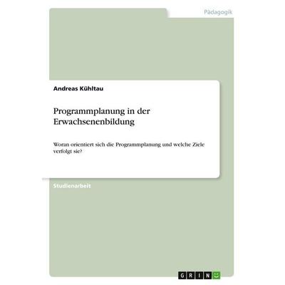 Programmplanung in der Erwachsenenbildung, Taschenbuch von Andreas Kühltau, GRIN, 978-3-346-01792-5