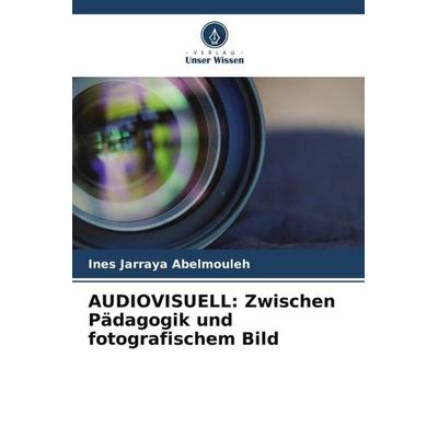 AUDIOVISUELL: Zwischen Pädagogik und fotografischem Bild, Taschenbuch von Ines Jarraya Abelmouleh, Verlag Unser Wissen, 978-620-5-78880-6