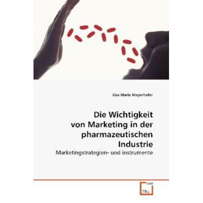 Mayerhofer, L: Die Wichtigkeit von Marketing in der pharmaze, Taschenbuch von Lisa Maria Mayerhofer, VDM, 978-3-639-10397-7