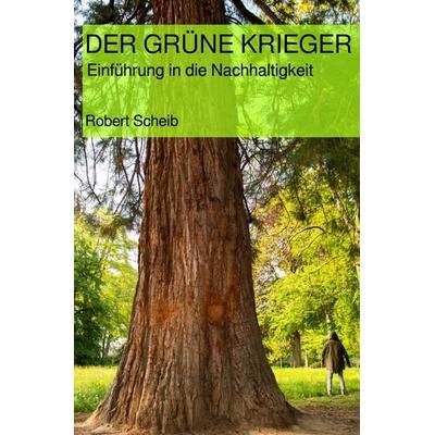DER GRÜNE KRIEGER - Einführung in die Nachhaltigkeit, Taschenbuch von Robert Scheib, Epubli, 978-3-7485-6773-8
