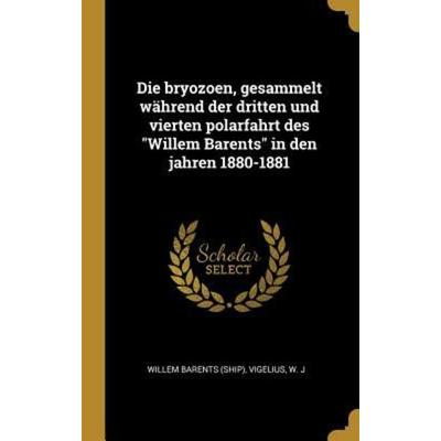 Die Bryozoen, Gesammelt Während Der Dritten Und Vierten Polarfahrt Des Willem Barents in Den Jahren 1880-1881, Gebundene Ausgabe von Willem Barents,W.