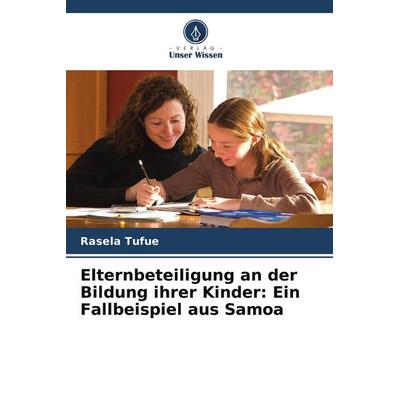 Elternbeteiligung an der Bildung ihrer Kinder: Ein Fallbeispiel aus Samoa, Taschenbuch von Rasela Tufue, Verlag Unser Wissen, 978-620-9-47299-2