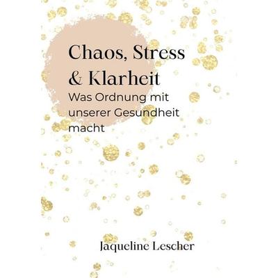 Chaos, Stress & Klarheit: Was Ordnung wirklich mit unserer Gesundheit macht, Taschenbuch von Jaqueline Lescher, Tolino media, 978-3-695-66318-7