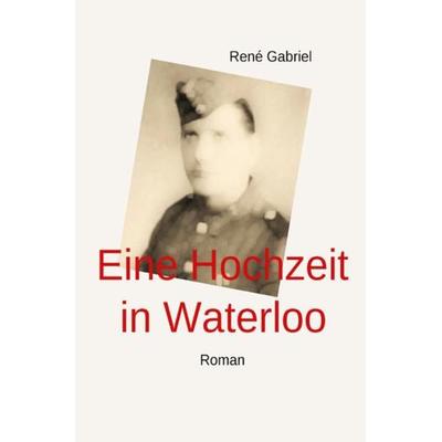 Eine Hochzeit in Waterloo Roman, Taschenbuch von René Gabriel, Epubli, 978-3-7418-3424-0