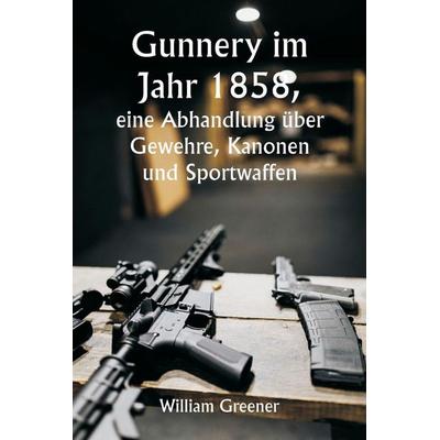 Gunnery im Jahr 1858, eine Abhandlung über Gewehre, Kanonen und Sportwaffen; Erklären der Prinzipien der Schießwissenschaft und Beschreiben der