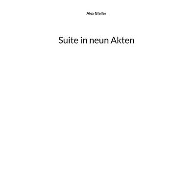 Suite in neun Akten, Gebundene Ausgabe von Alex Gfeller, BoD – Books on Demand, 978-3-8192-9748-9