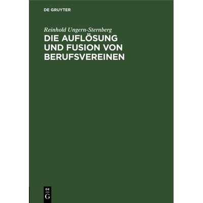 Die Auflösung und Fusion von Berufsvereinen, Gebundene Ausgabe von Reinhold Ungern-Sternberg, De Gruyter, 978-3-11-115478-7