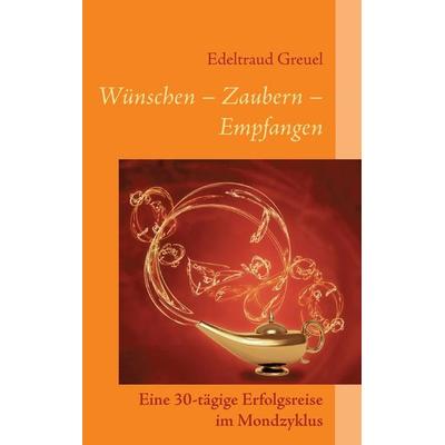 Wünsche - Zaubern - Empfangen, Taschenbuch von Edeltraud Greuel, BoD – Books on Demand, 978-3-7392-0804-6