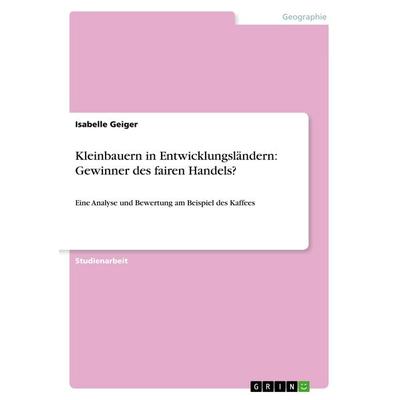Kleinbauern in Entwicklungsländern: Gewinner des fairen Handels?, Taschenbuch von Isabelle Geiger, GRIN, 978-3-668-91096-6