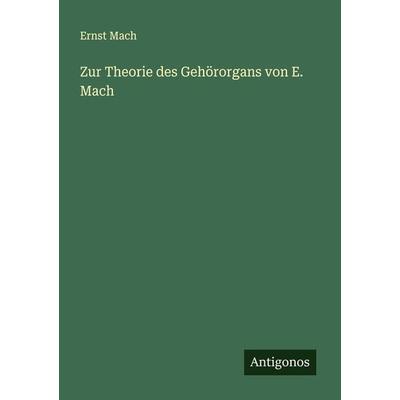 Zur Theorie des Gehörorgans von E. Mach, Taschenbuch von Ernst Mach, Antigonos Verlag, 978-3-386-99339-5