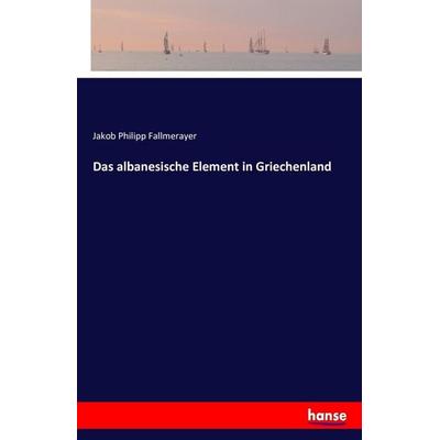 Das albanesische Element in Griechenland, Taschenbuch von Jakob Philipp Fallmerayer, Hansebooks, 978-3-7411-5352-5