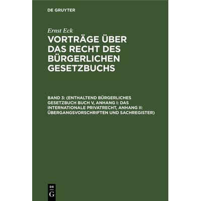 Ernst Eck: Vorträge über das Recht des Bürgerlichen Gesetzbuchs / (Enthaltend Bürgerliches Gesetzbuch Buch V, Anhang I: Das internationale