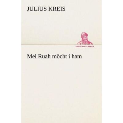 Mei Ruah möcht i ham, Taschenbuch von Julius Kreis, Tredition, 978-3-8424-0865-4
