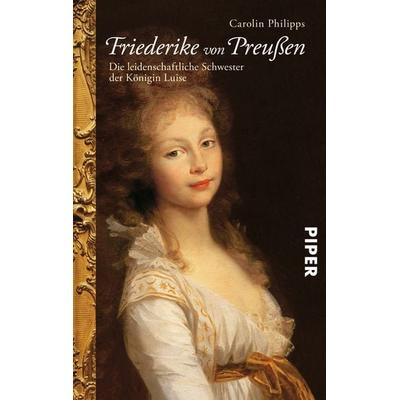 Friederike von Preußen, Taschenbuch von Carolin Philipps, Piper Taschenbuch, 978-3-492-25724-4