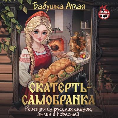 Skatert-samobranka. Retsepty iz russkih skazok, bylin i povestey - Babushka Aglaya, Audio, 9785171825096