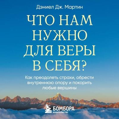 Chto nam nuzhno dlya very v sebya? Kak preodolet strahi, obresti vnutrennyuyu oporu i pokorit lyubye vershiny. - Daniel J. Martin, Audio,