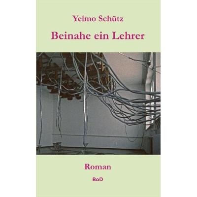 Beinahe ein Lehrer, Taschenbuch von Yelmo Schütz, BoD – Books on Demand, 978-3-7557-6022-1