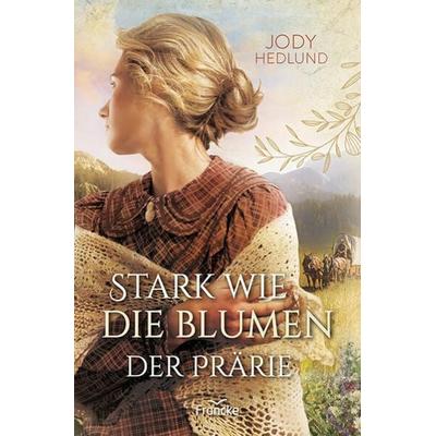 Stark wie die Blumen der Prärie, Taschenbuch von Jody Hedlund, Francke-Buch, 978-3-96362-352-3