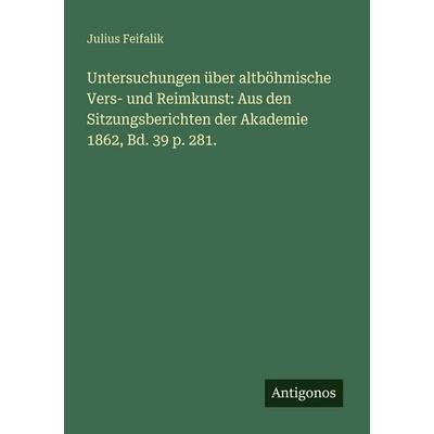 Untersuchungen über altböhmische Vers- und Reimkunst: Aus den Sitzungsberichten der Akademie 1862, Bd. 39 p. 281., Taschenbuch von Julius Feifalik,