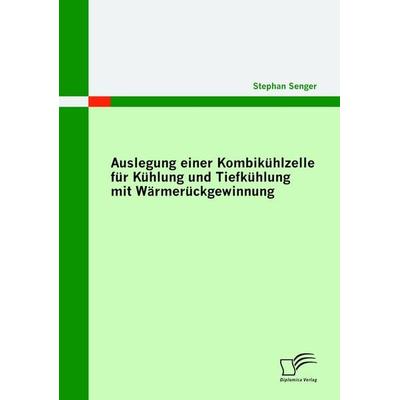 Auslegung einer Kombikühlzelle für Kühlung und Tiefkühlung mit Wärmerückgewinnung, Taschenbuch von Stephan Senger, Diplomica Verlag GmbH,