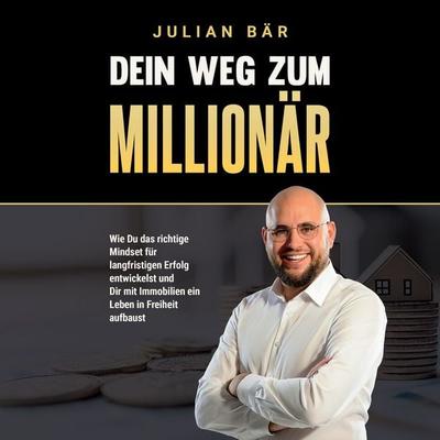 Dein Weg zum Millionär: Wie du das richtige Mindset für langfristigen Erfolg entwickelst und Dir mit Immobilien ein Leben in Freiheit aufbaust -