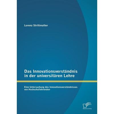 Das Innovationsverständnis in der universitären Lehre: Eine Untersuchung des Innovationsverständnisses von Hochschullehrenden, Taschenbuch von Lorenz