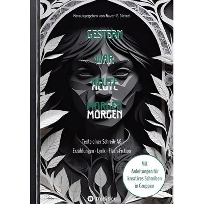 Gestern war heute morgen - Erzählungen, Science-Fiction, Lyrik und Flash-Fiction von jungen Talenten, Taschenbuch von Raven E. Dietzel, Tredition,