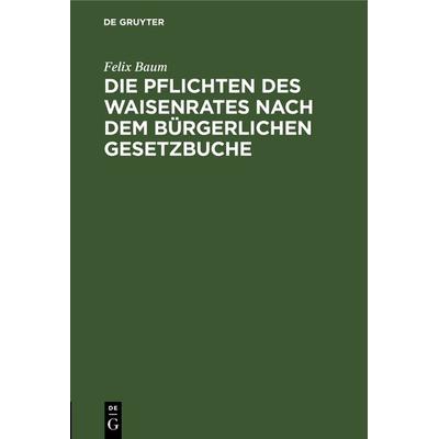 Die Pflichten des Waisenrates nach dem Bürgerlichen Gesetzbuche, Gebundene Ausgabe von Felix Baum, De Gruyter, 978-3-11-116605-6