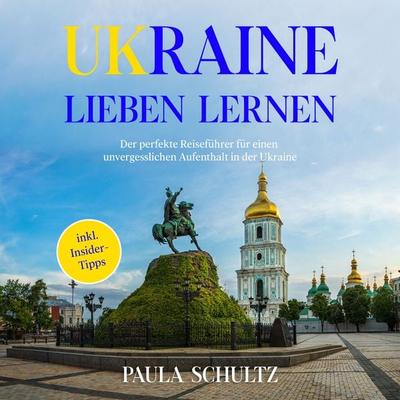 Ukraine lieben lernen: Der perfekte Reiseführer für einen unvergesslichen Aufenthalt in der Ukraine - inkl. Insider-Tipps - Paula Schultz, Audio,
