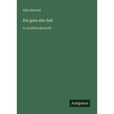 Die gute alte Zeit, Taschenbuch von Alice Berend, Antigonos Verlag, 978-3-566-07890-4