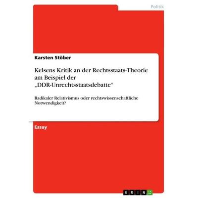 Kelsens Kritik an der Rechtsstaats-Theorie am Beispiel der 'DDR-Unrechtsstaatsdebatte'; Taschenbuch von Karsten Stöber, GRIN, 978-3-656-53074-9