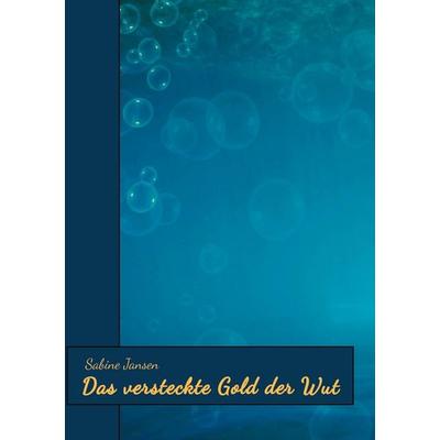 Das versteckte Gold der Wut, Taschenbuch von Sabine Jansen, Tredition, 978-3-384-29240-7