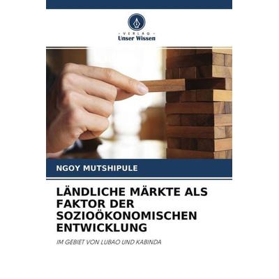 LÄNDLICHE MÄRKTE ALS FAKTOR DER SOZIOÖKONOMISCHEN ENTWICKLUNG, Taschenbuch von Ngoy Mutshipule, Verlag Unser Wissen, 978-620-4-57781-4