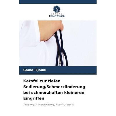 Ketofol zur tiefen Sedierung/Schmerzlinderung bei schmerzhaften kleineren Eingriffen, Taschenbuch von Gamal Ejaimi, Verlag Unser Wissen