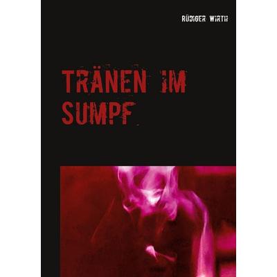 Tränen im Sumpf, Taschenbuch von Rüdiger Wirth, BoD – Books on Demand, 978-3-7460-6288-4