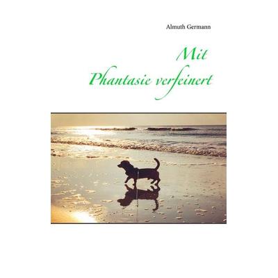 Mit Phantasie verfeinert, Taschenbuch von Almuth Germann, BoD – Books on Demand, 978-3-7412-5569-4