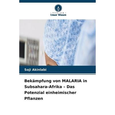 Bekämpfung von MALARIA in Subsahara-Afrika - Das Potenzial einheimischer Pflanzen, Taschenbuch von Soji Akinlabi, Verlag Unser Wissen
