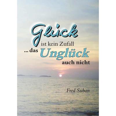 Glück ist kein Zufall ... das Unglück auch nicht, Taschenbuch von Fred Suban, Epubli, 978-3-7418-8440-5