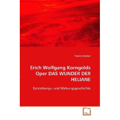 Steiner, Y: Erich Wolfgang Korngolds Oper DAS WUNDER DER HEL, Taschenbuch von Yvonne Steiner, VDM, 978-3-639-08816-8