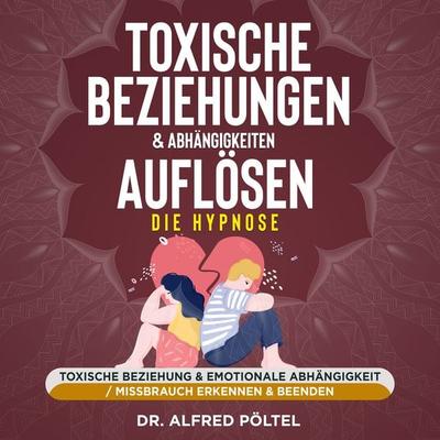 Toxische Beziehungen & Abhängigkeiten auflösen - die Hypnose - Alfred Pöltel, Audio, 9783986465803