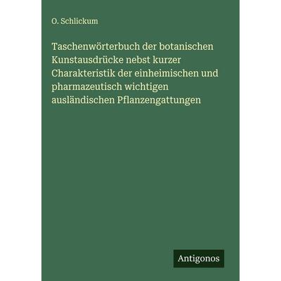 Taschenwörterbuch der botanischen Kunstausdrücke nebst kurzer Charakteristik der einheimischen und pharmazeutisch wichtigen ausländischen