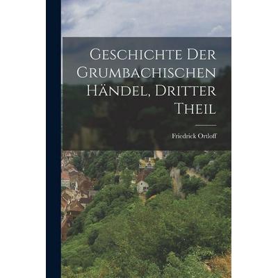 Geschichte Der Grumbachischen Händel, Dritter Theil, Taschenbuch von Friedrick Ortloff, Legare Street Press, 978-1-01-800453-2