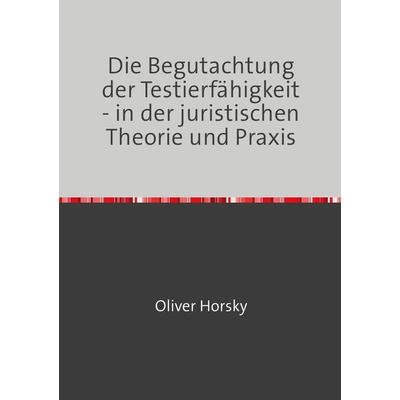 Die Begutachtung der Testierfähigkeit - in der juristischen Theorie und Praxis, Taschenbuch von Oliver Horsky, Epubli, 978-3-7450-7234-1