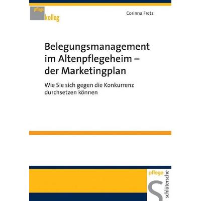 Belegungsmanagement im Altenpflegeheim - der Marketingplan, Taschenbuch von Corinna Fretz, Schlütersche Verlag, 978-3-89993-185-3
